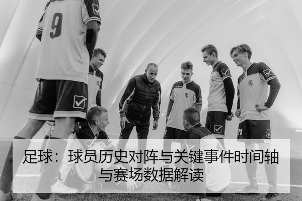 足球：球员历史对阵与关键事件时间轴与赛场数据解读